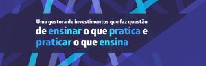 Uma gestora de investimentos que faz questão de ensinar o que pratica e praticar o que ensina