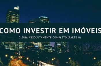 Como Investir em Imóveis: O Guia Absolutamente Completo (Parte II)